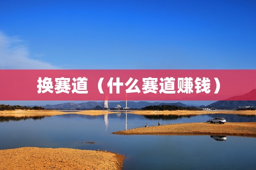 换赛道（什么赛道赚钱）