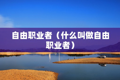 自由职业者（什么叫做自由职业者）